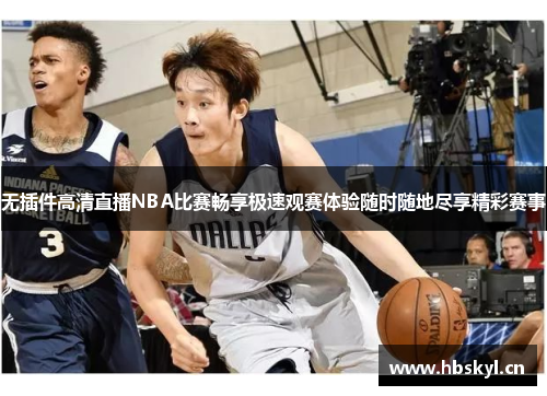 无插件高清直播NBA比赛畅享极速观赛体验随时随地尽享精彩赛事